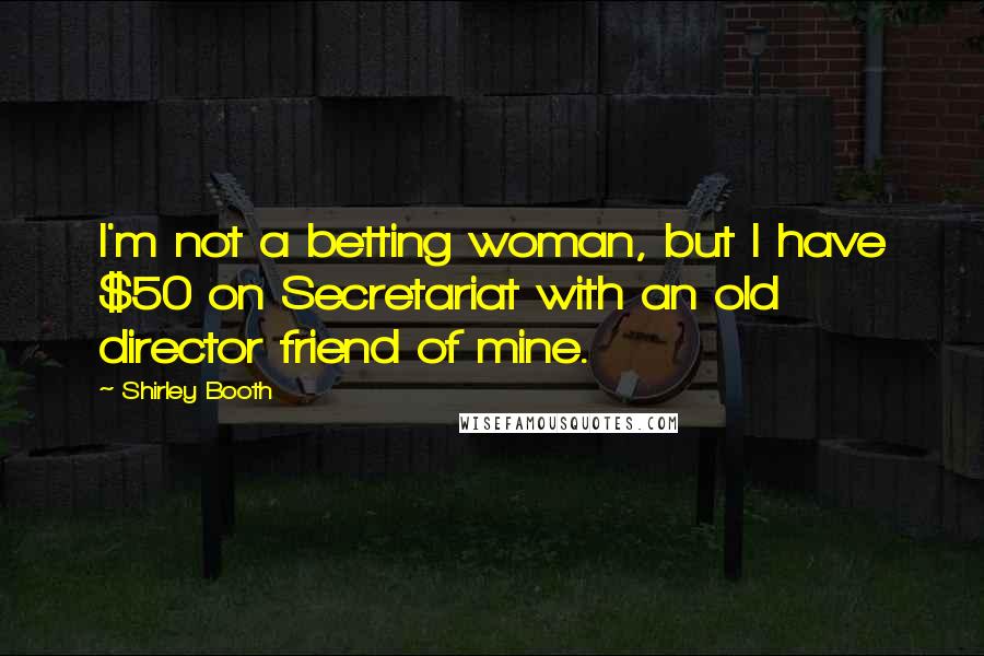 Shirley Booth quotes: I'm not a betting woman, but I have $50 on Secretariat with an old director friend of mine.