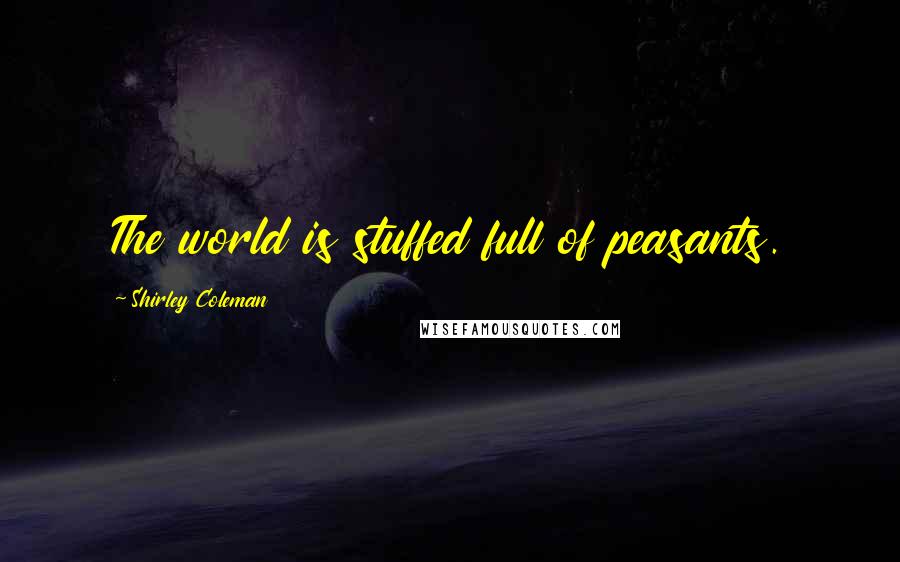 Shirley Coleman quotes: The world is stuffed full of peasants.