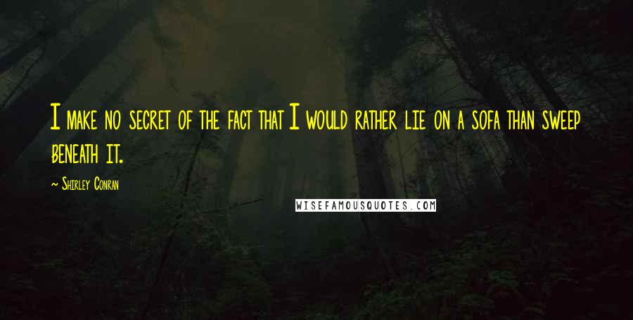 Shirley Conran quotes: I make no secret of the fact that I would rather lie on a sofa than sweep beneath it.