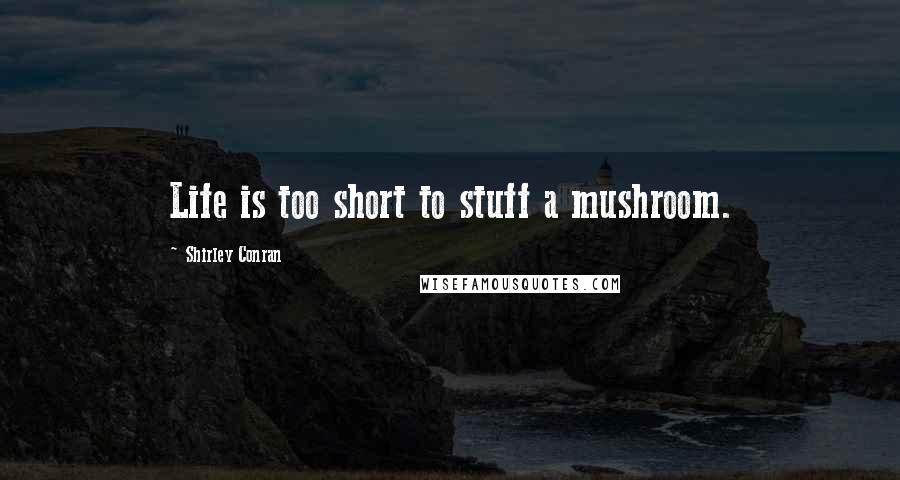 Shirley Conran quotes: Life is too short to stuff a mushroom.