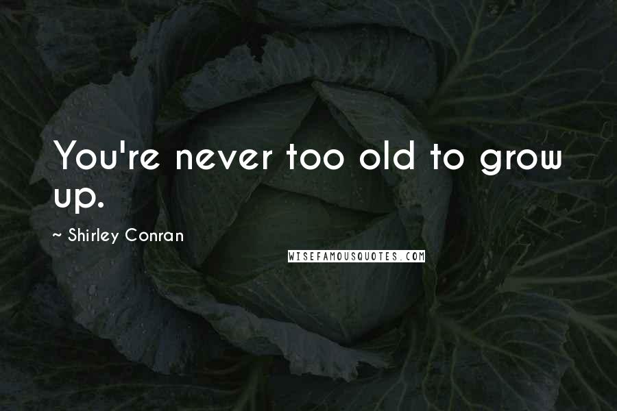 Shirley Conran quotes: You're never too old to grow up.