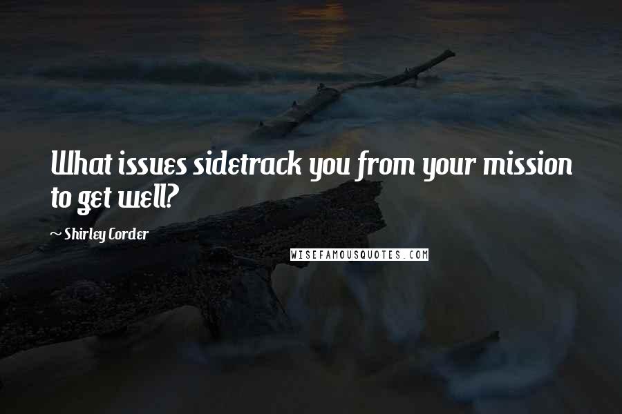 Shirley Corder quotes: What issues sidetrack you from your mission to get well?