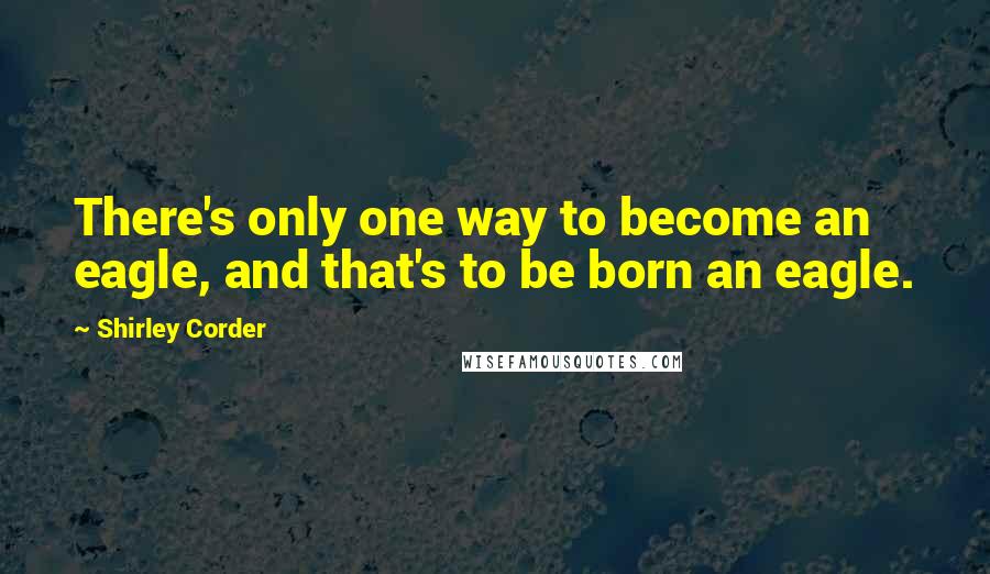 Shirley Corder quotes: There's only one way to become an eagle, and that's to be born an eagle.