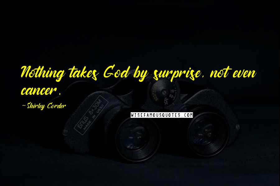 Shirley Corder quotes: Nothing takes God by surprise, not even cancer.