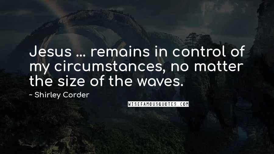 Shirley Corder quotes: Jesus ... remains in control of my circumstances, no matter the size of the waves.