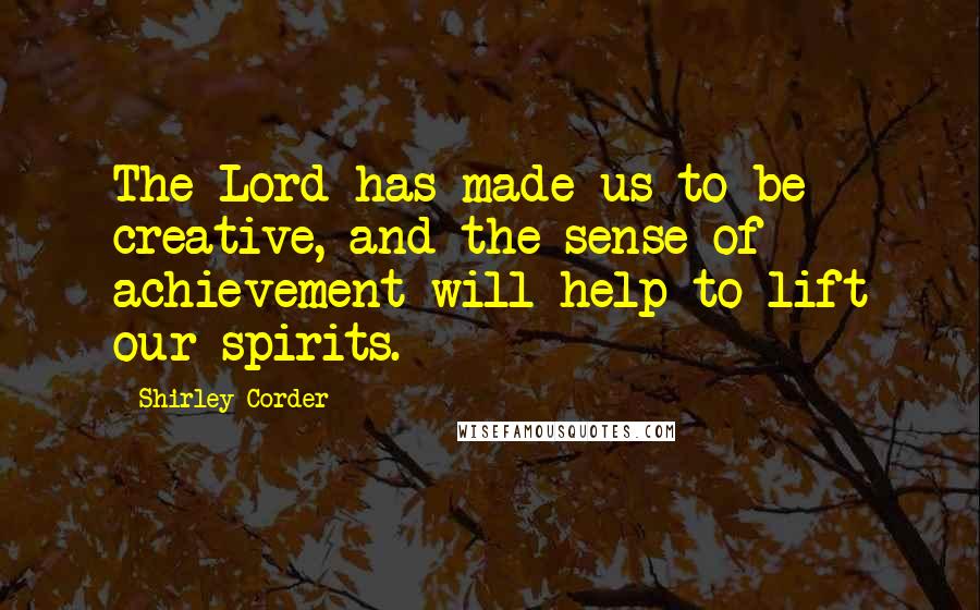 Shirley Corder quotes: The Lord has made us to be creative, and the sense of achievement will help to lift our spirits.