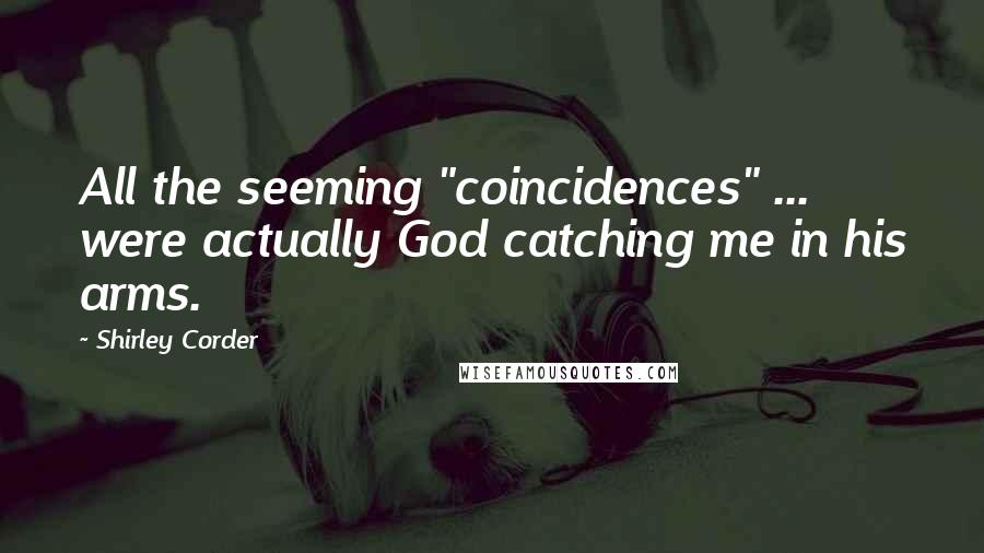 Shirley Corder quotes: All the seeming "coincidences" ... were actually God catching me in his arms.