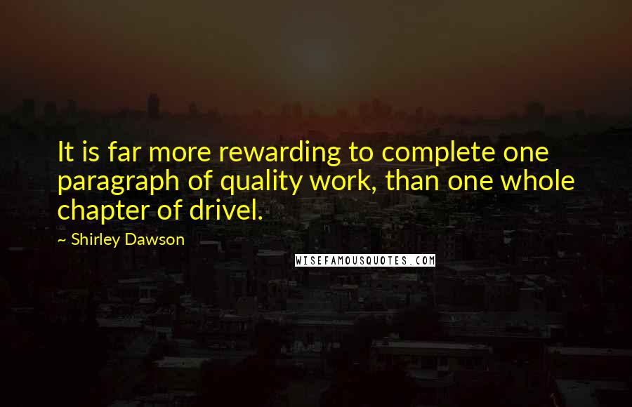 Shirley Dawson quotes: It is far more rewarding to complete one paragraph of quality work, than one whole chapter of drivel.
