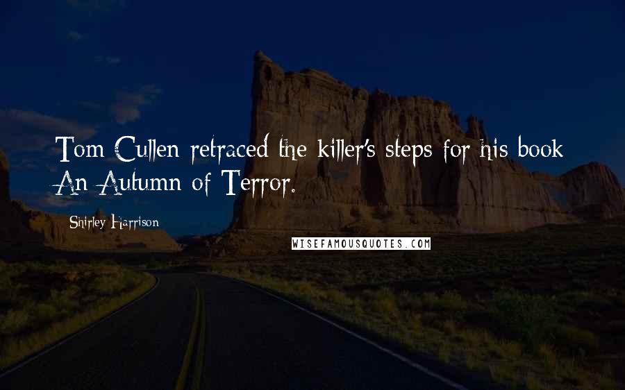 Shirley Harrison quotes: Tom Cullen retraced the killer's steps for his book An Autumn of Terror.