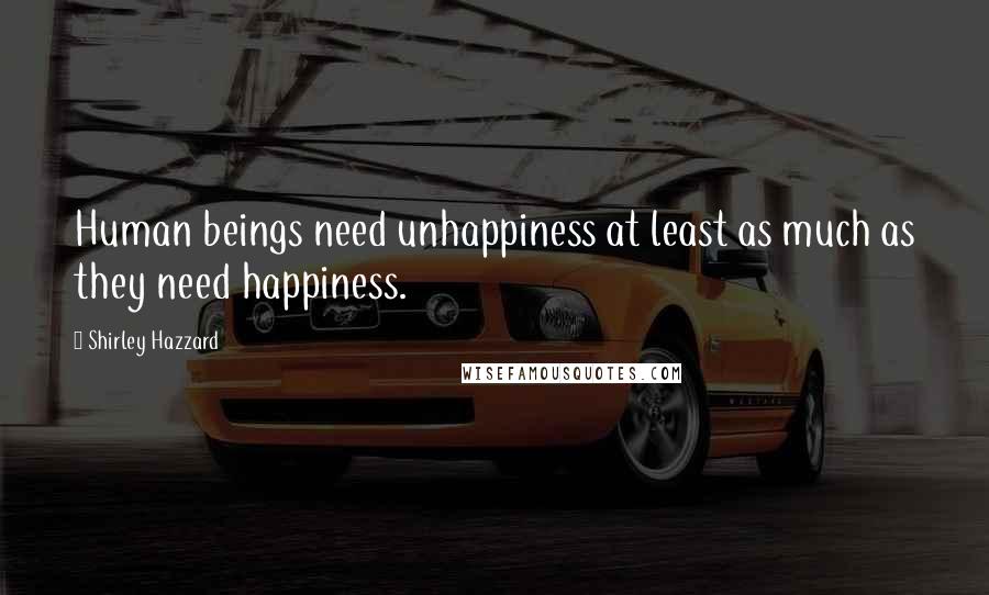 Shirley Hazzard quotes: Human beings need unhappiness at least as much as they need happiness.