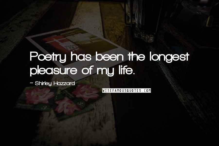 Shirley Hazzard quotes: Poetry has been the longest pleasure of my life.