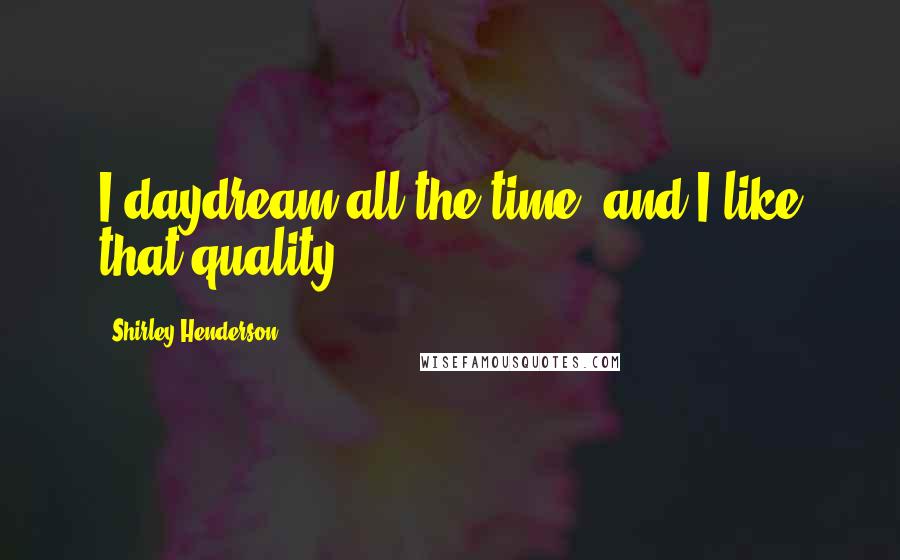 Shirley Henderson quotes: I daydream all the time, and I like that quality.