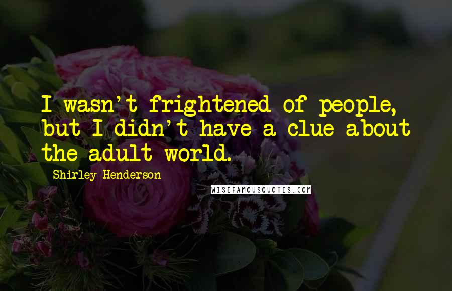 Shirley Henderson quotes: I wasn't frightened of people, but I didn't have a clue about the adult world.