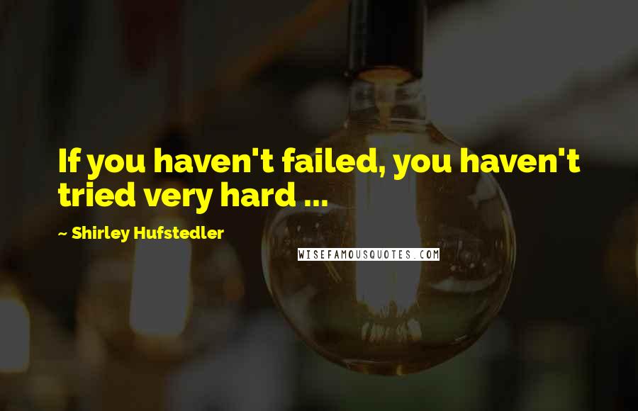 Shirley Hufstedler quotes: If you haven't failed, you haven't tried very hard ...