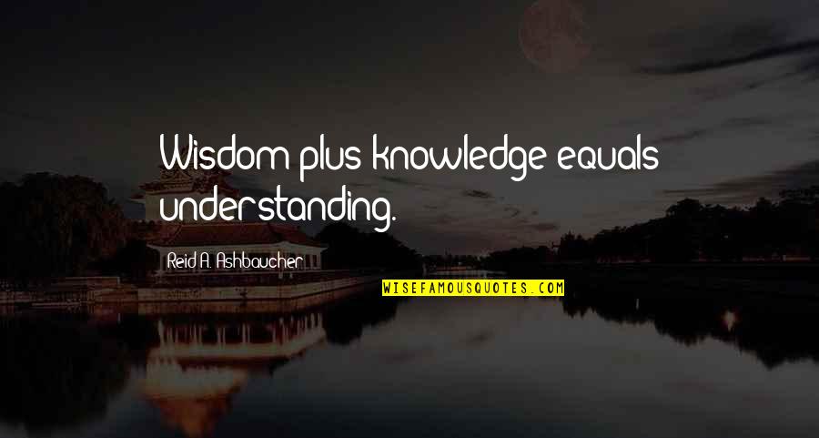 Shirley Hufstedler Quotes By Reid A. Ashbaucher: Wisdom plus knowledge equals understanding.