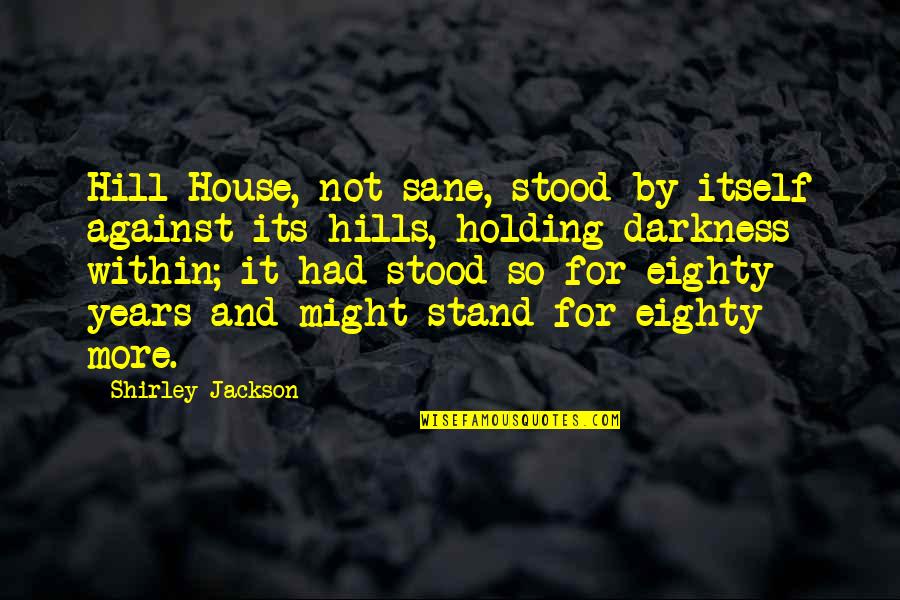 Shirley Jackson Hill House Quotes By Shirley Jackson: Hill House, not sane, stood by itself against Shirley Jackson Hill House Quotes By Shirley Jackson: Hill House, not sane, stood by itself against