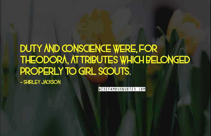 Shirley Jackson quotes: Duty and conscience were, for Theodora, attributes which belonged properly to Girl Scouts.