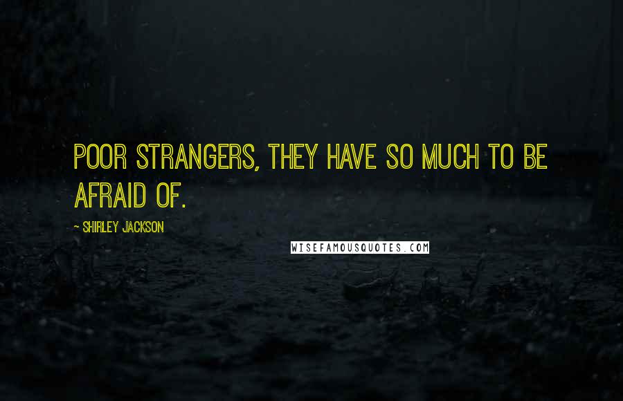 Shirley Jackson quotes: Poor strangers, they have so much to be afraid of.