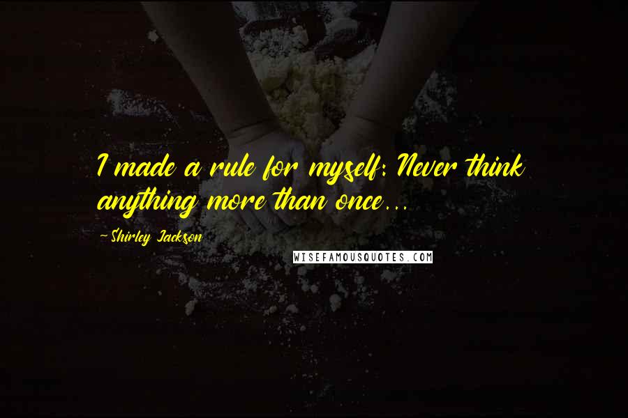 Shirley Jackson quotes: I made a rule for myself: Never think anything more than once...