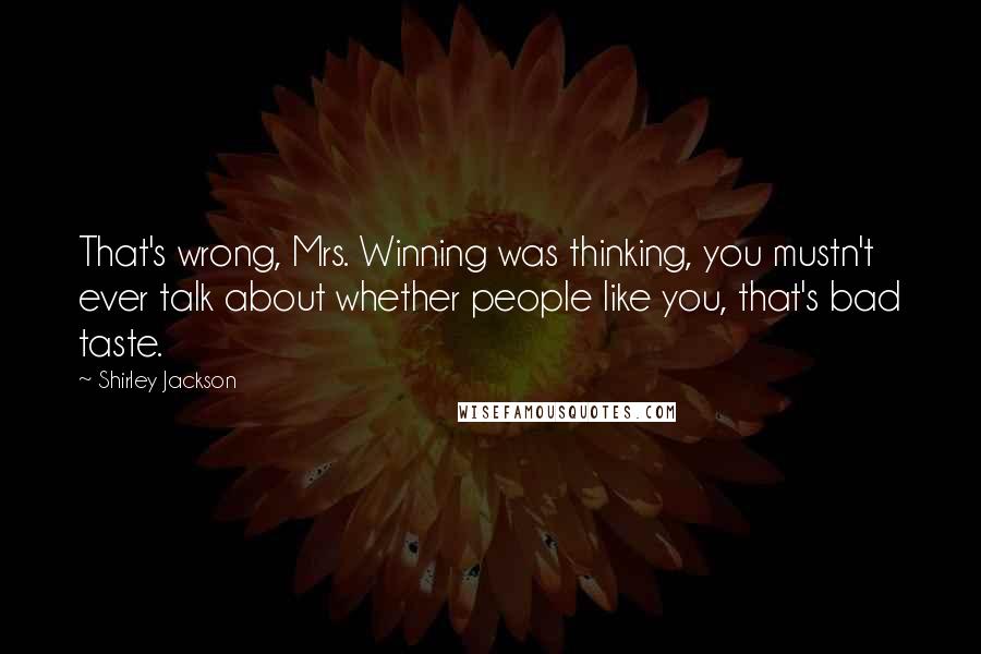 Shirley Jackson quotes: That's wrong, Mrs. Winning was thinking, you mustn't ever talk about whether people like you, that's bad taste.