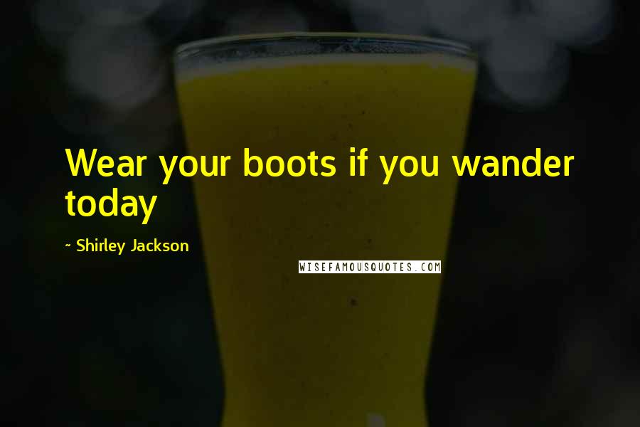 Shirley Jackson quotes: Wear your boots if you wander today