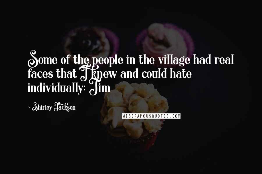 Shirley Jackson quotes: Some of the people in the village had real faces that I knew and could hate individually; Jim