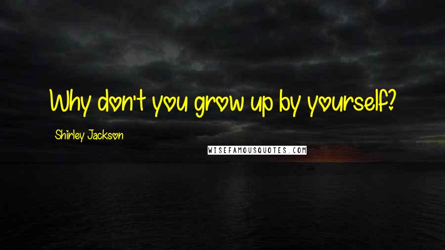 Shirley Jackson quotes: Why don't you grow up by yourself?
