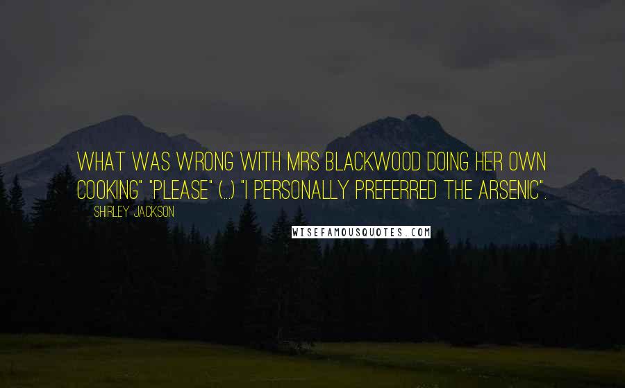 Shirley Jackson quotes: What was wrong with Mrs Blackwood doing her own cooking" "Please" (...) "I personally preferred the arsenic".