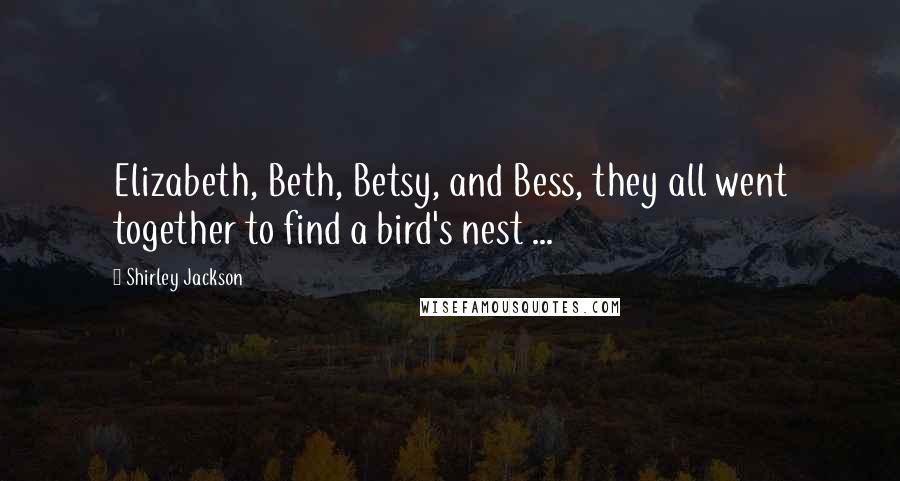 Shirley Jackson quotes: Elizabeth, Beth, Betsy, and Bess, they all went together to find a bird's nest ...