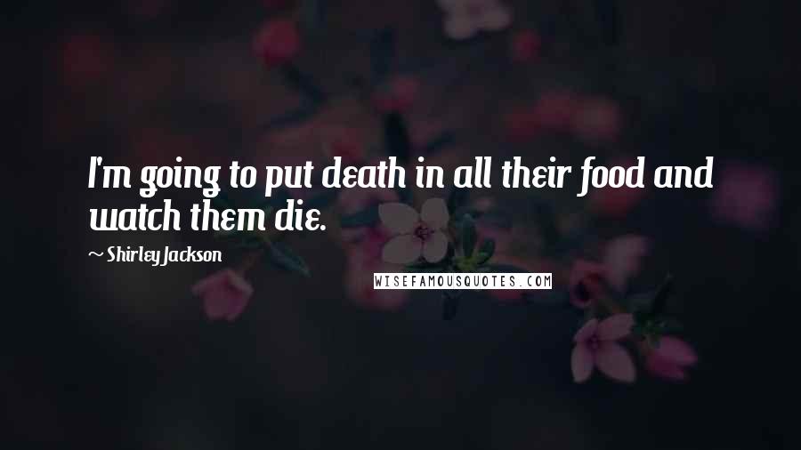 Shirley Jackson quotes: I'm going to put death in all their food and watch them die.