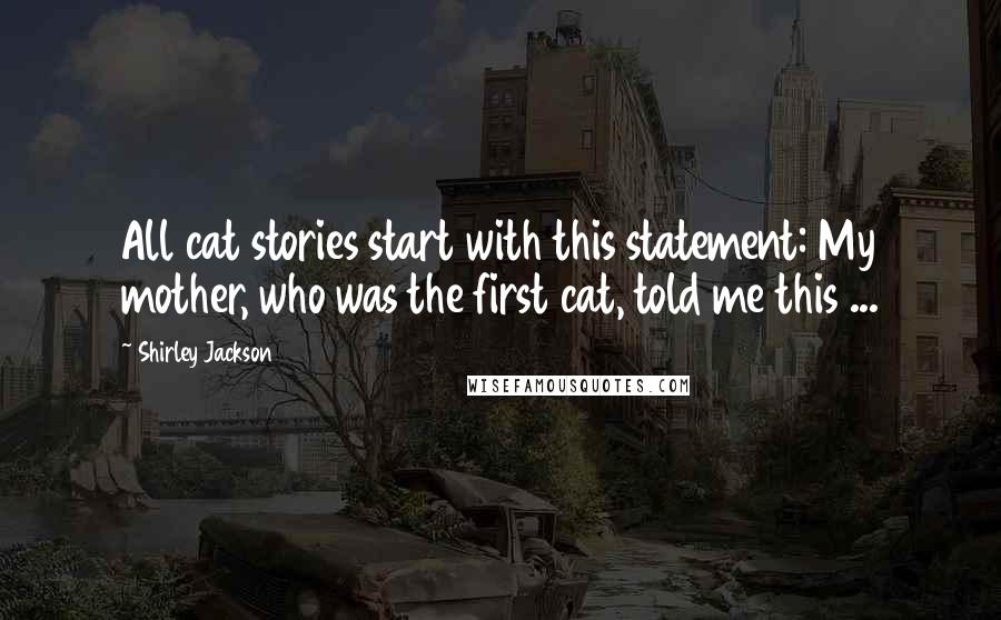 Shirley Jackson quotes: All cat stories start with this statement: My mother, who was the first cat, told me this ...