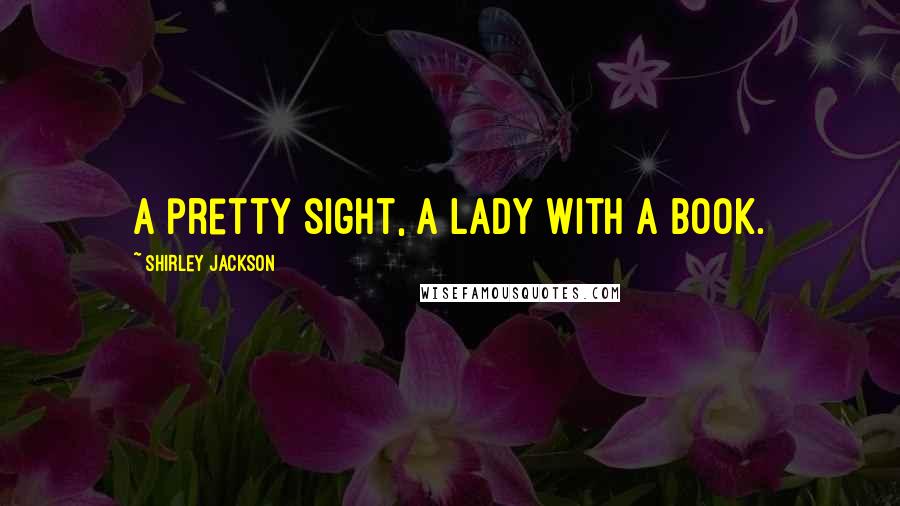 Shirley Jackson quotes: A pretty sight, a lady with a book.