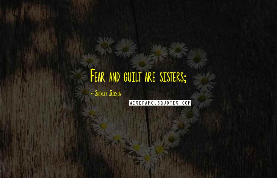 Shirley Jackson quotes: Fear and guilt are sisters;