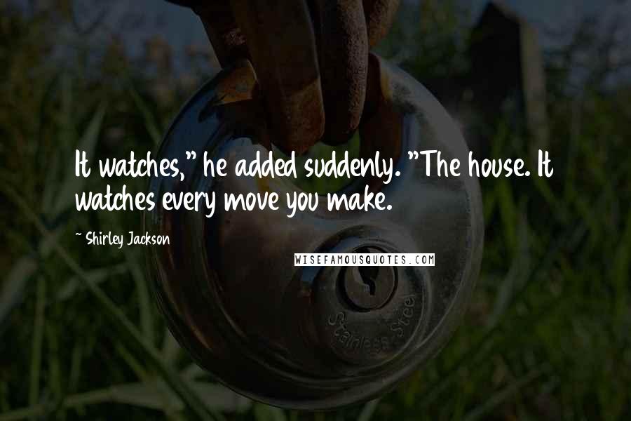 Shirley Jackson quotes: It watches," he added suddenly. "The house. It watches every move you make.