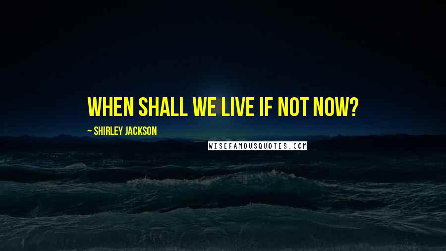 Shirley Jackson quotes: When shall we live if not now?