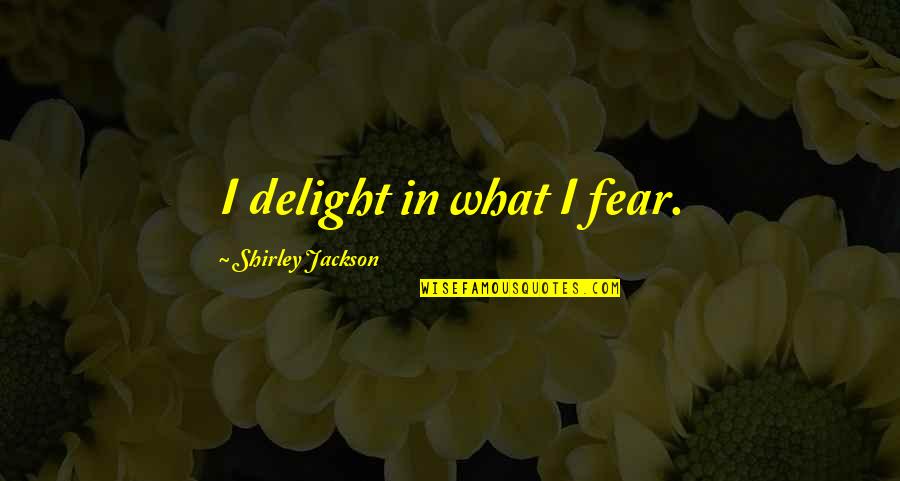 Shirley Jackson Quotes By Shirley Jackson: I delight in what I fear.