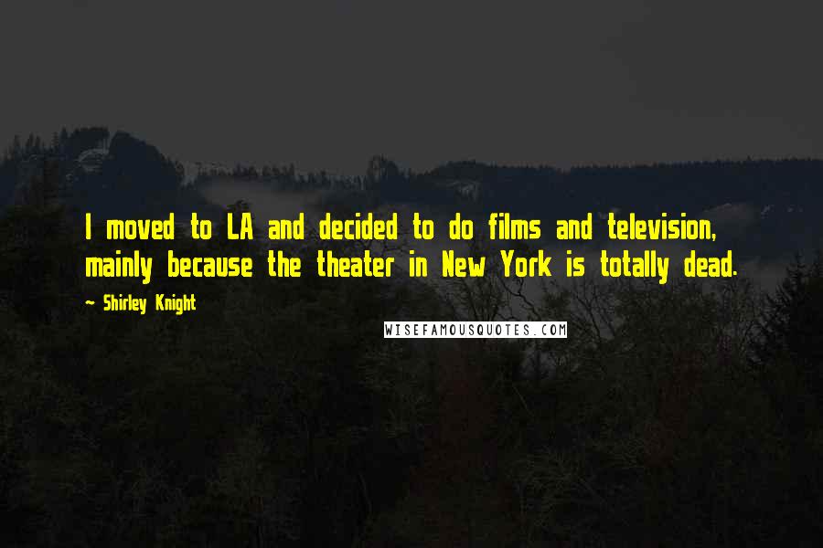 Shirley Knight quotes: I moved to LA and decided to do films and television, mainly because the theater in New York is totally dead.