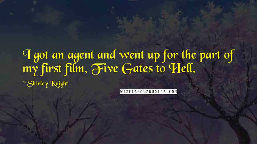 Shirley Knight quotes: I got an agent and went up for the part of my first film, Five Gates to Hell.