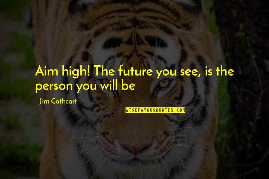 Shirley Maclaine Downton Abbey Quotes By Jim Cathcart: Aim high! The future you see, is the