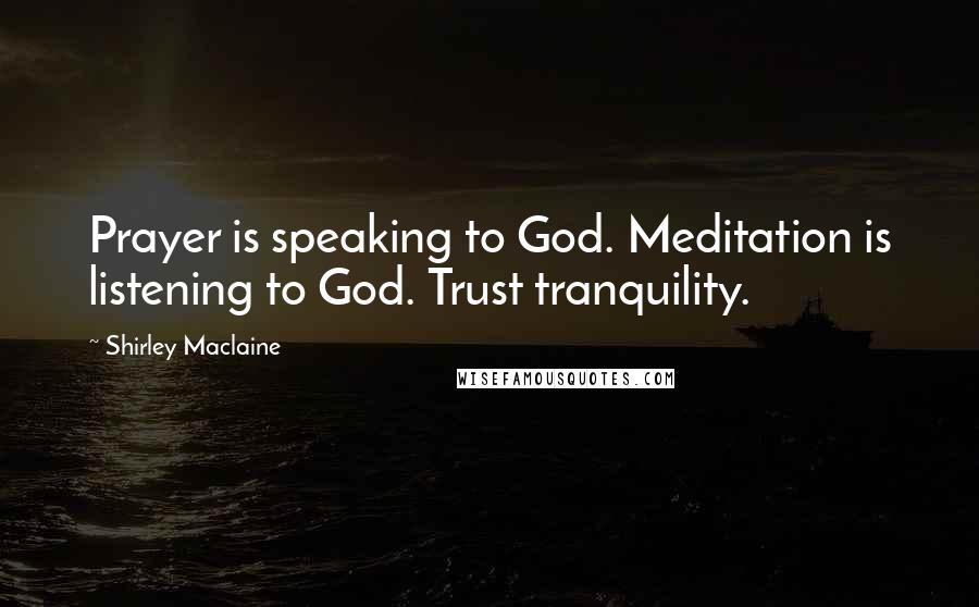 Shirley Maclaine quotes: Prayer is speaking to God. Meditation is listening to God. Trust tranquility.