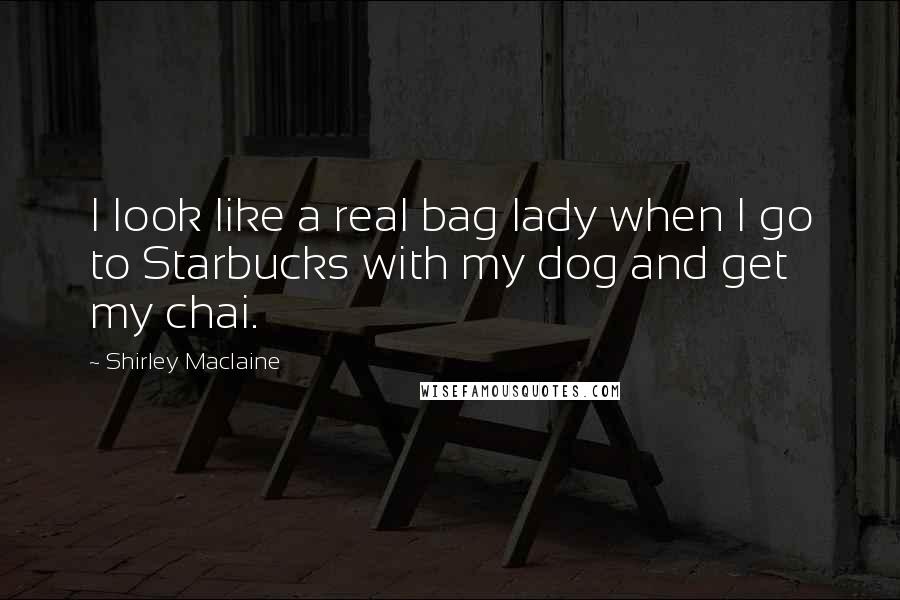 Shirley Maclaine quotes: I look like a real bag lady when I go to Starbucks with my dog and get my chai. Shirley Maclaine quotes: I look like a real bag lady when I go to Starbucks with my dog and get my chai.
