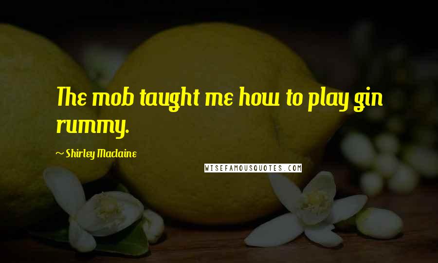 Shirley Maclaine quotes: The mob taught me how to play gin rummy.