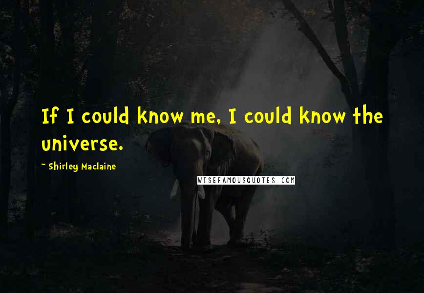 Shirley Maclaine quotes: If I could know me, I could know the universe. Shirley Maclaine quotes: If I could know me, I could know the universe.