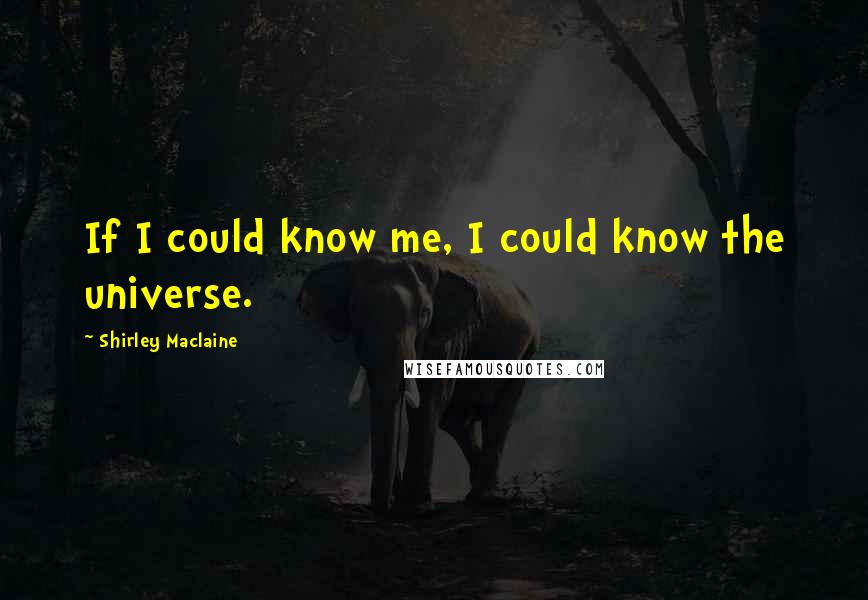 Shirley Maclaine quotes: If I could know me, I could know the universe.