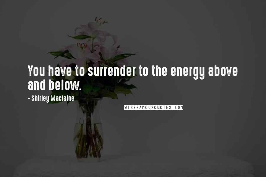 Shirley Maclaine quotes: You have to surrender to the energy above and below. Shirley Maclaine quotes: You have to surrender to the energy above and below.