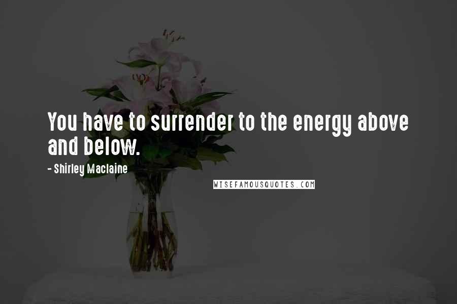 Shirley Maclaine quotes: You have to surrender to the energy above and below.