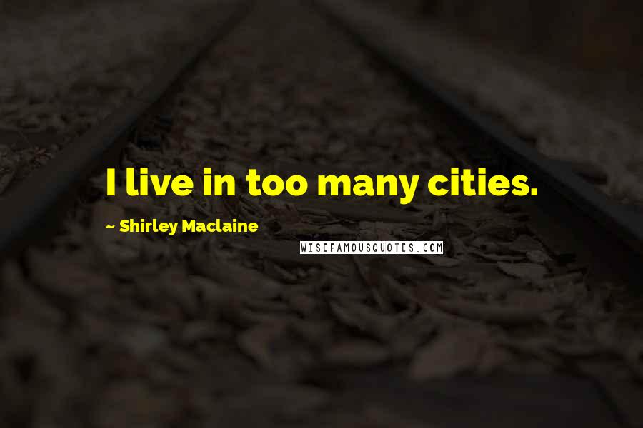 Shirley Maclaine quotes: I live in too many cities.