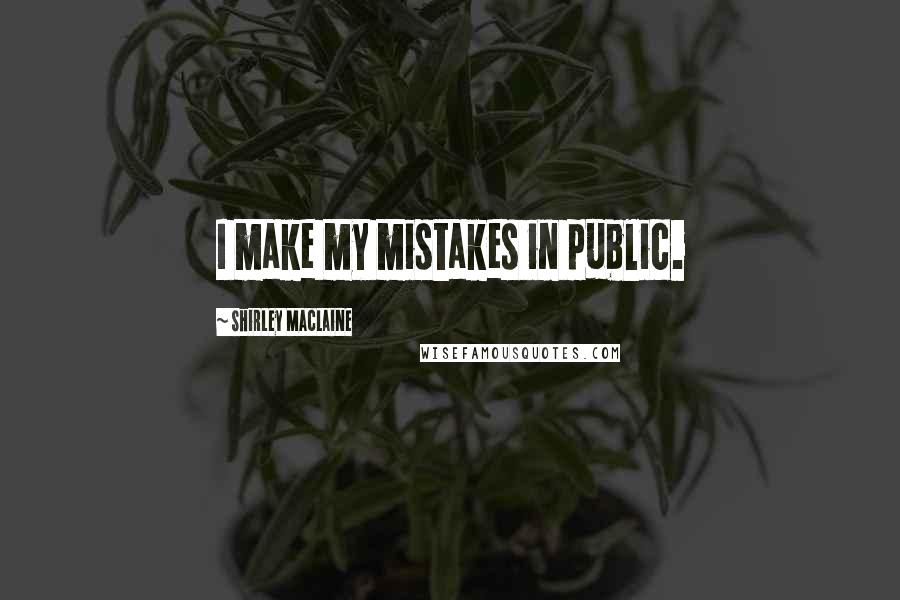 Shirley Maclaine quotes: I make my mistakes in public.