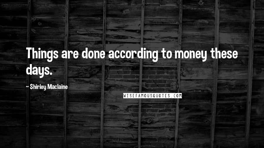 Shirley Maclaine quotes: Things are done according to money these days. Shirley Maclaine quotes: Things are done according to money these days.