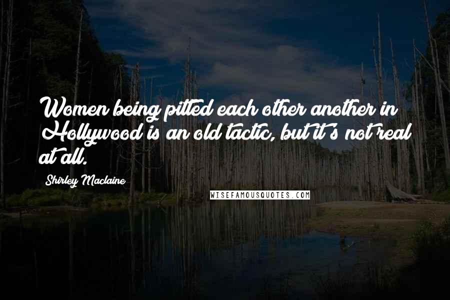 Shirley Maclaine quotes: Women being pitted each other another in Hollywood is an old tactic, but it's not real at all. Shirley Maclaine quotes: Women being pitted each other another in Hollywood is an old tactic, but it's not real at all.